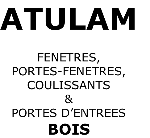 ATULAM

FENETRES,
PORTES-FENETRES,
COULISSANTS
&
PORTES D’ENTREES
BOIS
